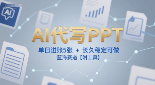 AI代写PPT，单日进账5张+，长久稳定可做，蓝海赛道【附工具】-优创项目网