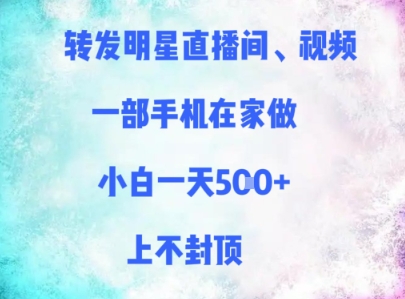 转发明星直播间、视频，一部手机在家做，小白一天多张，上不封顶-优创项目网