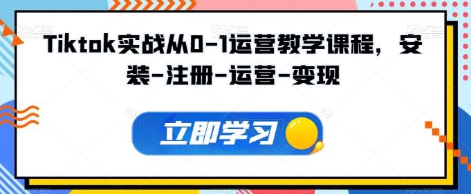 Tiktok实战从0-1运营教学课程，安装-注册-运营-变现-优创项目网