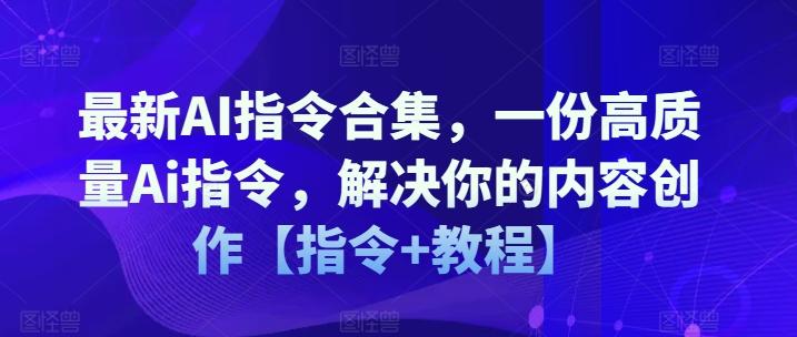 最新AI指令合集，一份高质量Ai指令，解决你的内容创作【指令+教程】-优创项目网