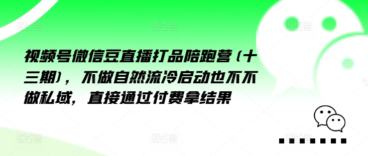 视频号微信豆直播打品陪跑营(十三期)，‮做不‬自‮流然‬冷‮动启‬也不不做私域，‮接直‬通‮付过‬费拿结果-优创项目网