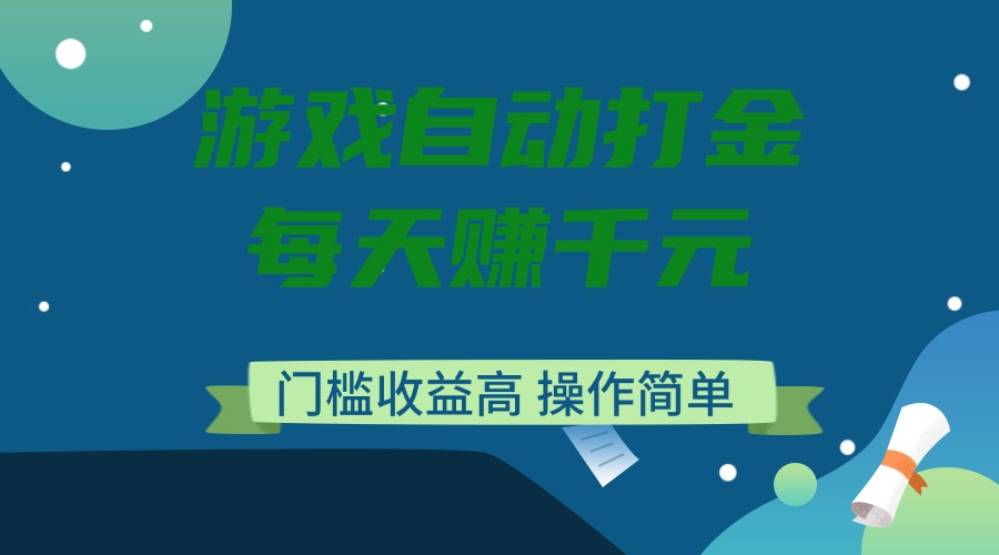 游戏自动打金，每天赚千元，门槛收益高，操作简单-优创项目网