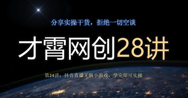 才霄网创28讲第24讲：抖音直播无脑小游戏，学完即可实操-优创项目网