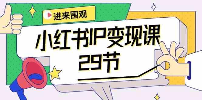 小红书IP变现课：开店/定位/IP变现/直播带货/爆款打造/涨价秘诀/等等/29节-优创项目网