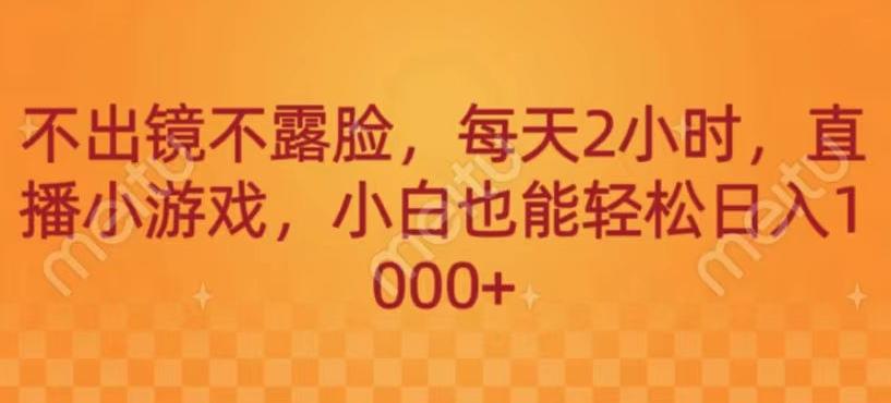 不出镜不露脸，每天2小时，直播小游戏，小白也能轻送日入1000+-优创项目网