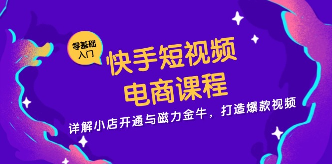 快手短视频电商课程，详解小店开通与磁力金牛，打造爆款视频-优创项目网
