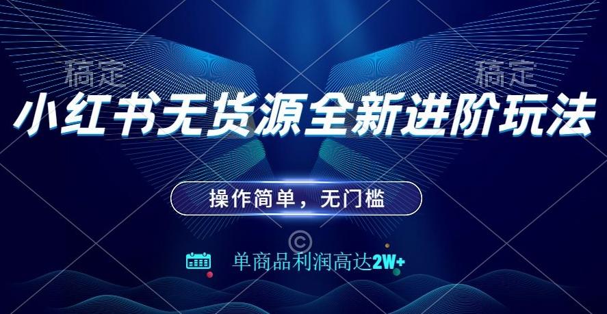 小红书无货源全新进阶玩法，操作简单，单商品利润高达2W+-优创项目网