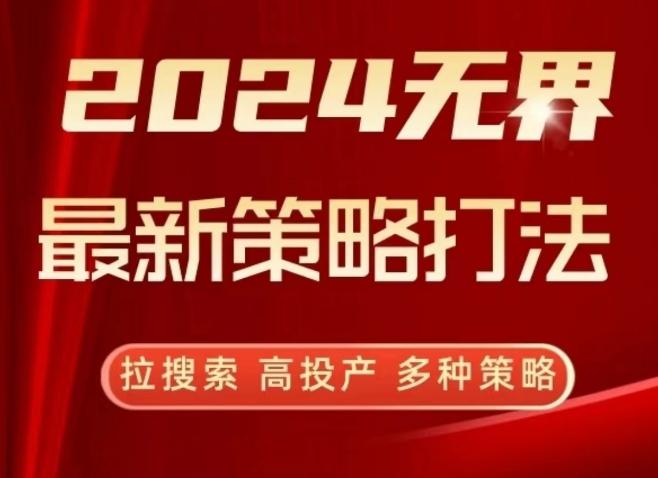 2024无界最新策略打法，拉搜索，高投产，多种策略-优创项目网