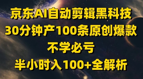 京东AI自动剪辑黑科技，30分钟产100条原创爆款，不学必亏！半小时入100+全解析-优创项目网