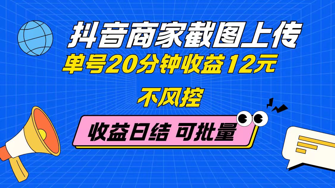 抖音商家截图上传 单号20分钟收益12元 不风控 批量无限做 收益日结-优创项目网