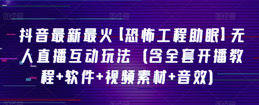 抖音最新最火【恐怖工程助眠】无人直播互动玩法（含全套开播教程+软件+视频素材+音效）-优创项目网