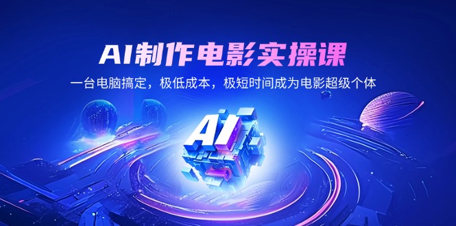 AI制作电影实操课，一台电脑搞定，极低成本，极短时间成为电影超级个体-优创项目网