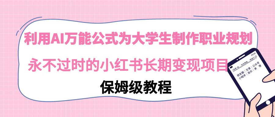 利用AI万能公式为大学生制作职业规划，永不过时的小红书长期变现项目-优创项目网