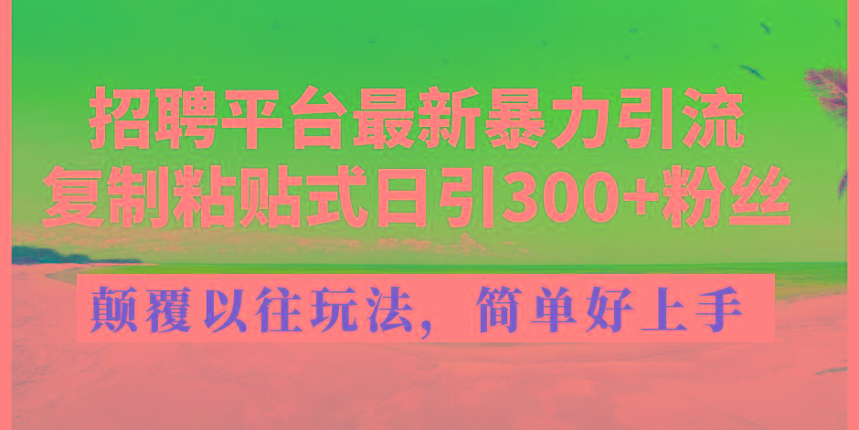 招聘平台最新暴力引流，复制粘贴式日引300+粉丝，颠覆以往垃圾玩法，简…-优创项目网