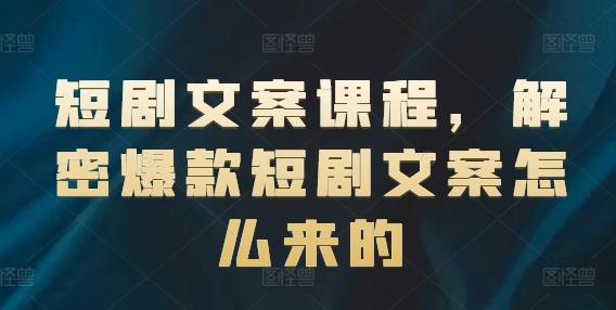 短剧文案课程，解密爆款短剧文案怎么来的-优创项目网