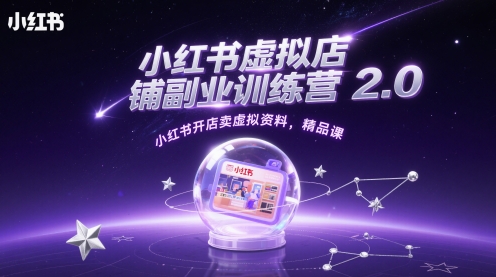 小红书虚拟店铺副业训练营2.0，小红书开店卖虚拟资料，精品课-优创项目网