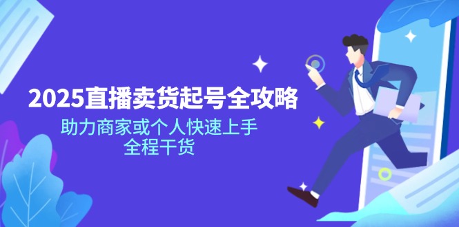 2025直播卖货起号全攻略，助力商家或个人快速上手，全程干货-优创项目网