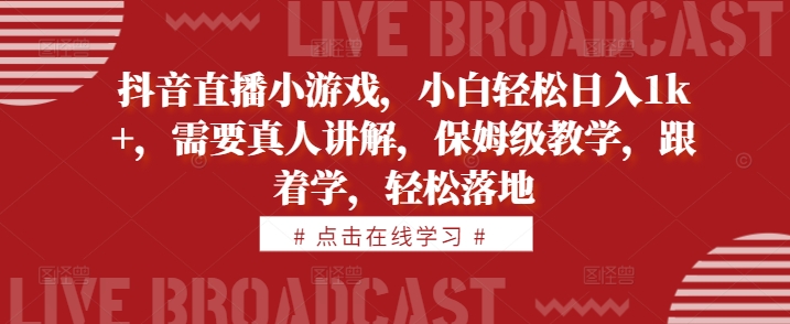 抖音直播小游戏，小白轻松日入1k+，需要真人讲解，保姆级教学，跟着学，轻松落地【揭秘】-优创项目网