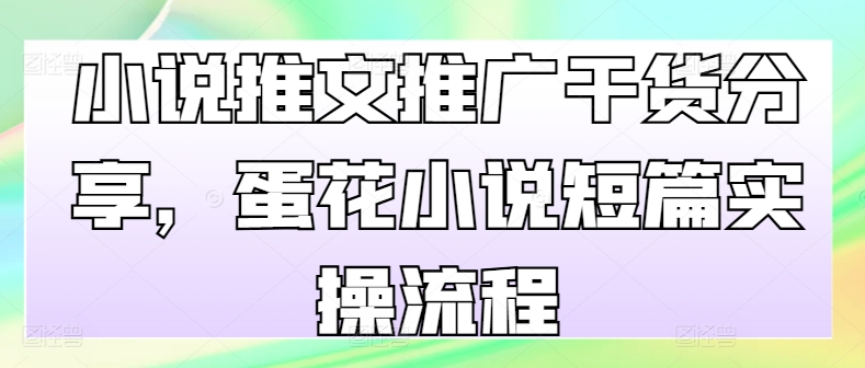 小说推文推广干货分享，蛋花小说短篇实操流程-优创项目网