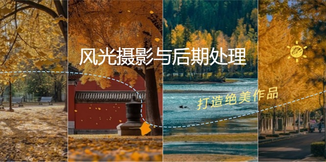 风光摄影与后期处理全课程：掌握光影、色彩、构图，打造绝美作品-优创项目网