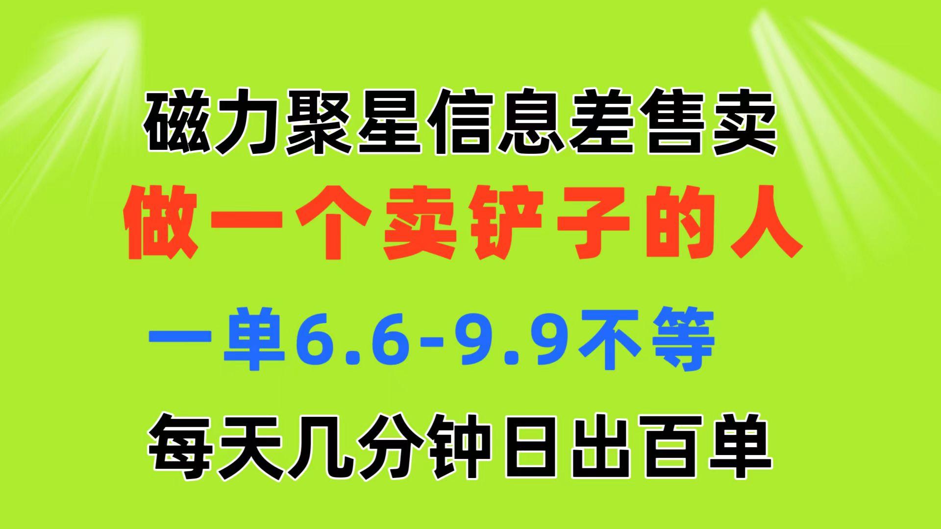 磁力聚星信息差 做一个卖铲子的人 一单6.6-9.9不等  每天几分钟 日出百单-优创项目网