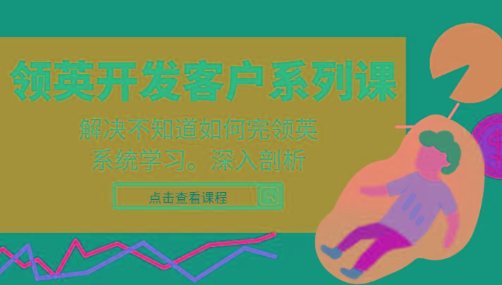 领英开发客户系列课，课程精讲解决不知道如何完领英，系统学习，深入剖析-优创项目网