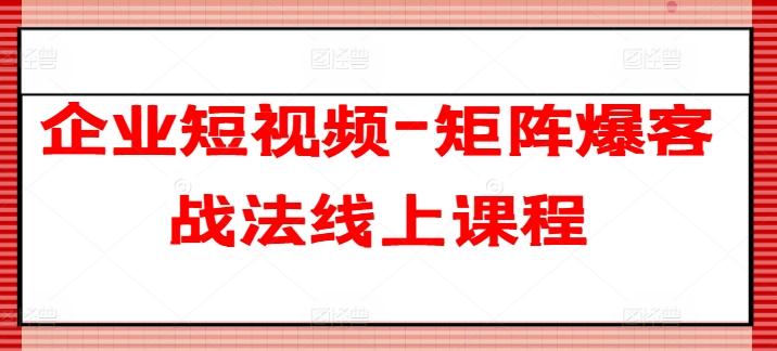 企业短视频-矩阵爆客战法线上课程-优创项目网