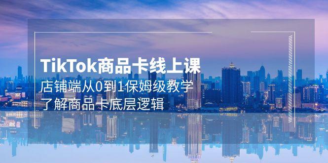 (9843期)Tk商品卡线上课，店铺端从0到1保姆级教学，了解商品卡底层逻辑(20节)-优创项目网