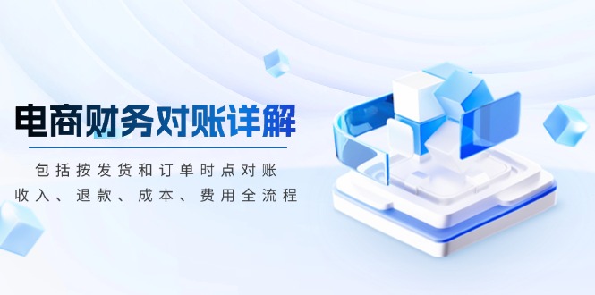 电商财务对账详解，包括按发货和订单时点对账，收入、退款、成本、费用-优创项目网