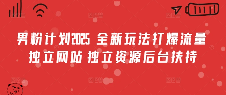 男粉计划2025  全新玩法打爆流量 独立网站 独立资源后台扶持【揭秘】-优创项目网