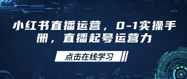 小红书直播运营，0-1实操手册，直播起号运营力-优创项目网
