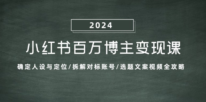 小红书百万博主变现课：确定人设与定位/拆解对标账号/选题文案视频全攻略-优创项目网