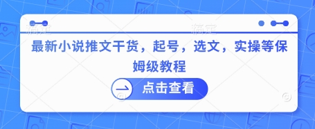 最新小说推文干货，起号，选文，实操等保姆级教程-优创项目网