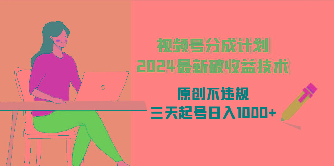 (9289期)视频号分成计划2024最新破收益技术，原创不违规，三天起号日入1000+-优创项目网