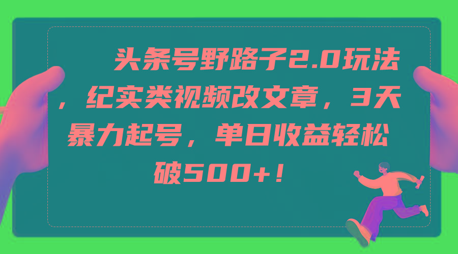 (9488期)头条号野路子2.0玩法，纪实类视频改文章，3天暴力起号，单日收益轻松破500+-优创项目网