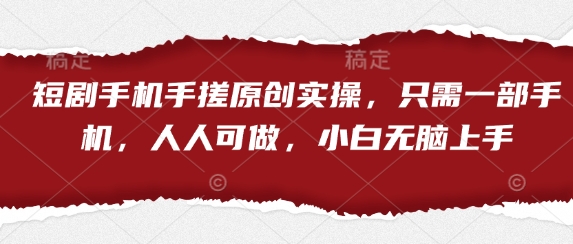 短剧手机手搓原创实操，只需一部手机，人人可做，小白无脑上手-优创项目网