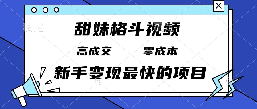 甜妹格斗视频，高成交零成本，，谁发谁火，新手变现最快的项目，日入3000+-优创项目网