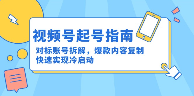 视频号起号指南：对标账号拆解，爆款内容复制，快速实现冷启动-优创项目网