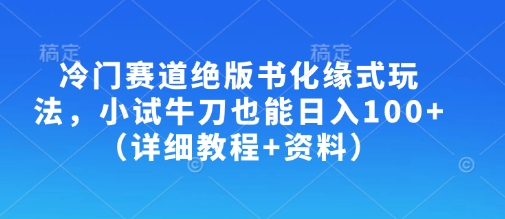 冷门赛道绝版书化缘式玩法，小试牛刀也能日入100+(详细教程+资料)-优创项目网