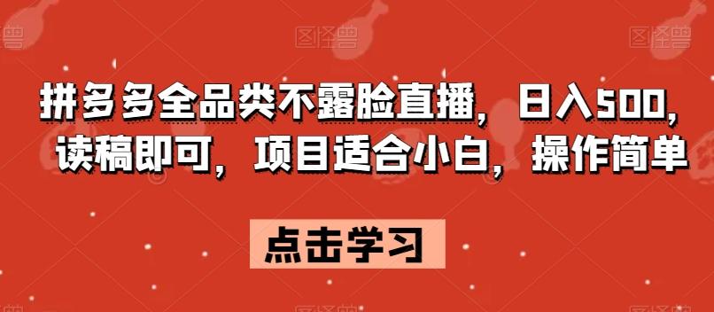 拼多多全品类不露脸直播，日入500，读稿即可，项目适合小白，操作简单【揭秘】-优创项目网