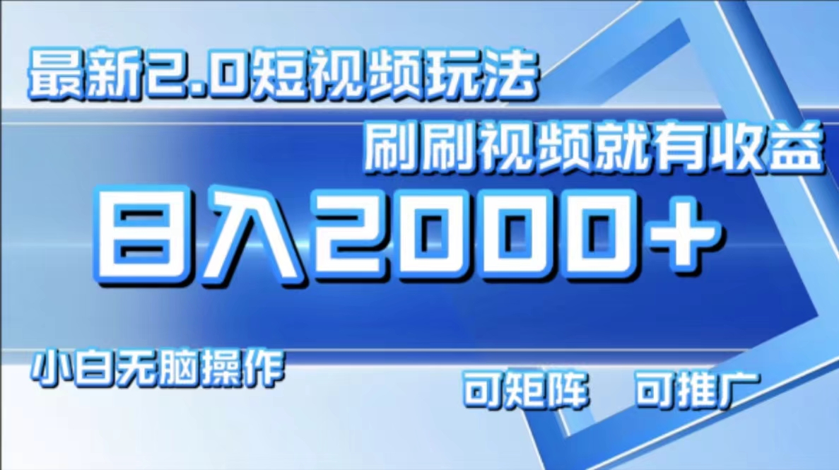 最新短视频2.0玩法，刷刷视频就有收益.小白无脑操作，日入2000+-优创项目网
