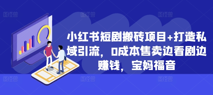 小红书短剧搬砖项目+打造私域引流，0成本售卖边看剧边赚钱，宝妈福音【揭秘】-优创项目网