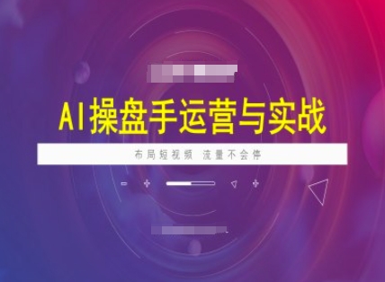 AI操盘手运营实战课程，布局短祝频，流量不会停-优创项目网