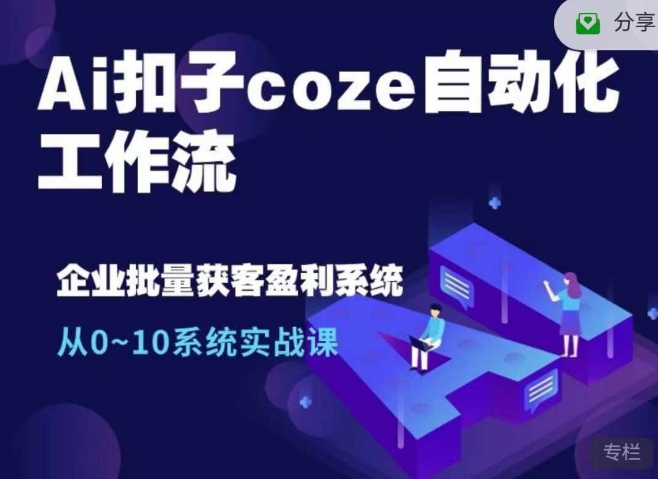 Ai扣子coze自动化工作流，从0~10系统实战课，10个人的工作量1个人完成-优创项目网