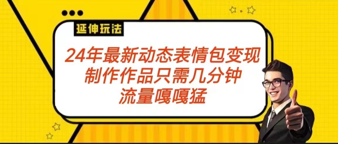 2024年最新动态表情变现包玩法 流量嘎嘎猛 从制作作品到变现保姆级教程-优创项目网