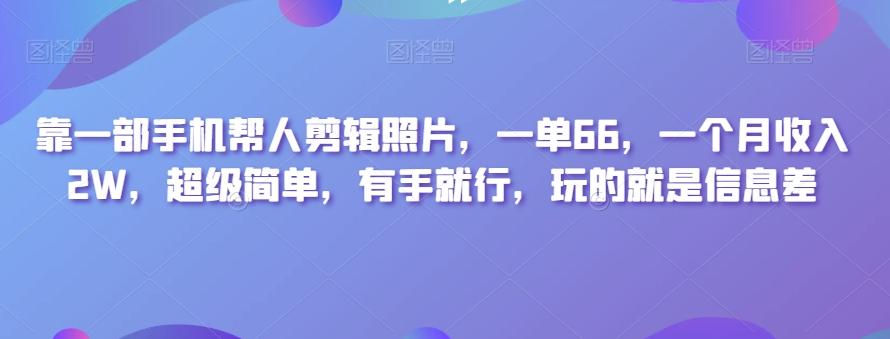 靠一部手机帮人剪辑照片，一单66，一个月收入2W，超级简单，有手就行，玩的就是信息差-优创项目网