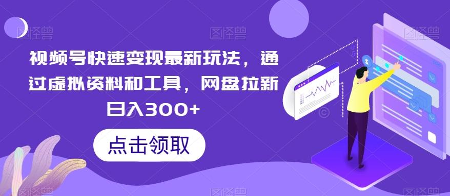 视频号快速变现最新玩法，通过虚拟资料和工具，网盘拉新日入300+【揭秘】-优创项目网