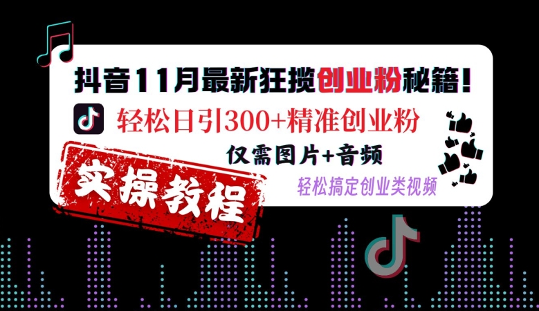 抖音11月最新狂揽创业粉秘籍，轻松日引300+精准创业粉，仅需图片+音频，轻松搞定创业类视频-优创项目网