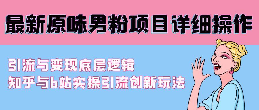 最新原味男粉项目详细操作 引流与变现底层逻辑+知乎与b站实操引流创新玩法-优创项目网