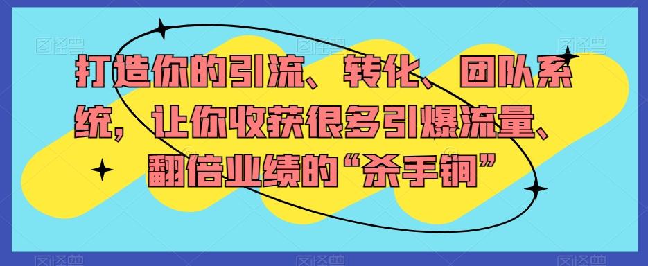 打造你的引流、转化、团队系统，让你收获很多引爆流量、翻倍业绩的“杀手锏”-优创项目网